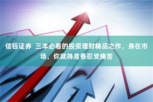 信钰证券  三本必看的投资理财精品之作，身在市场，你就得准备忍受痛苦