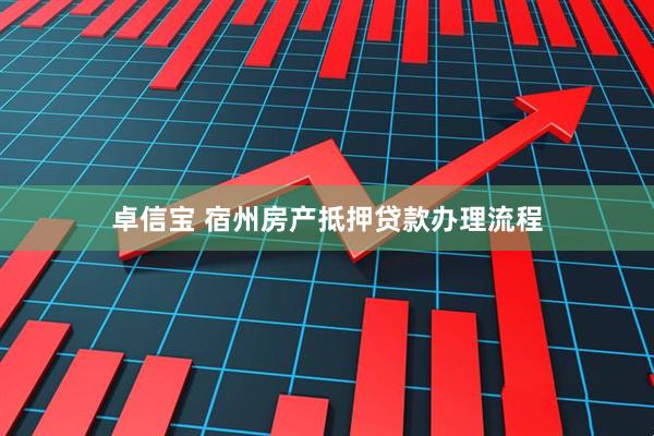 卓信宝 宿州房产抵押贷款办理流程
