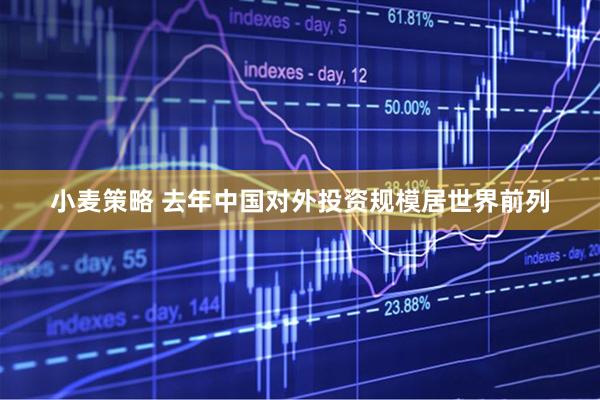 小麦策略 去年中国对外投资规模居世界前列