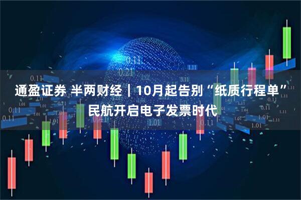 通盈证券 半两财经｜10月起告别“纸质行程单” 民航开启电子发票时代